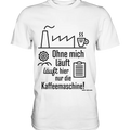 Lustiger Spruch für Fabrikarbeiter Ohne mich läuft hier nur die Kaffeemaschine - Premium Shirt Bright Lights Arts