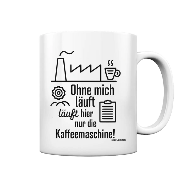 Lustiger Spruch für Fabrikarbeiter Ohne mich läuft hier nur die Kaffeemaschine - Tasse glossy Bright Lights Arts